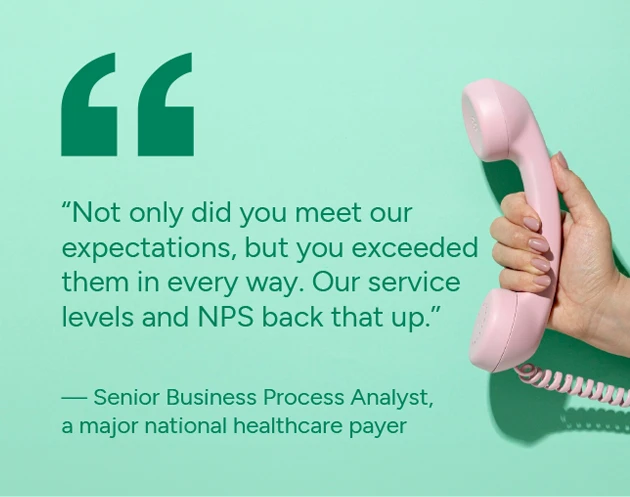 Not only did you meet our expectations, but you exceeded them in every way. Our service levels and NPS back that up.