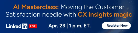 AI Masterclass: Moving the Customer Satisfaction needle with CX insights magic. Reigster for the LinkedIn Live that will take place on April 23rd at 1PM E.T.
