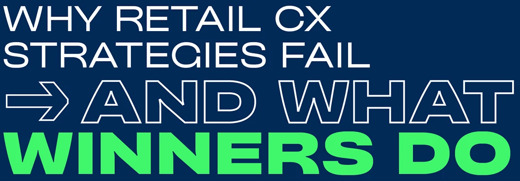 Why Retail CX Strategies Fail and What Winners Do Differently
