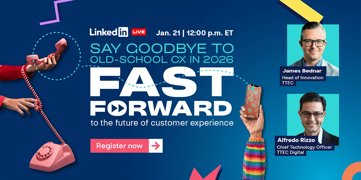 Say goodbye to old-school CX in 2026 and fast forward to the future of customer experience. Register now for the TTEC LinkedIn Live on January 21st at 12P.M. ET.