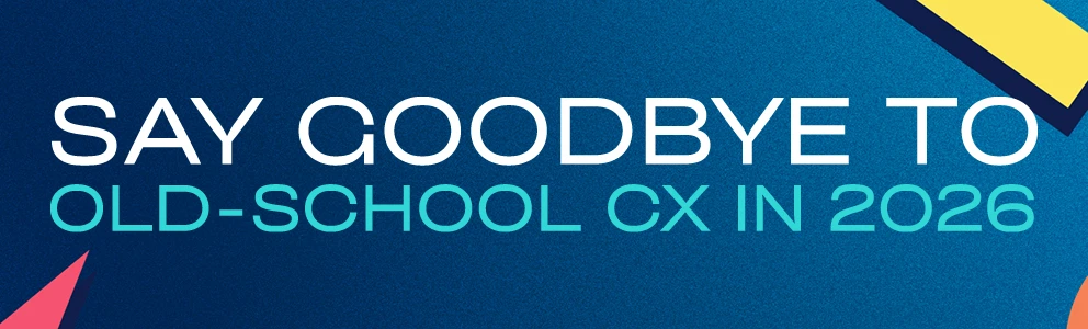 Say goodbye to old-school CX in 2026
