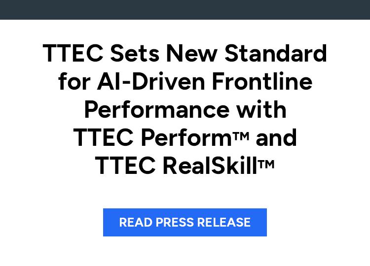 TTEC Sets New Standard for AI-Driven Frontline Performance with TTEC PerformTM and TTEC RealSkillTM. Read press release