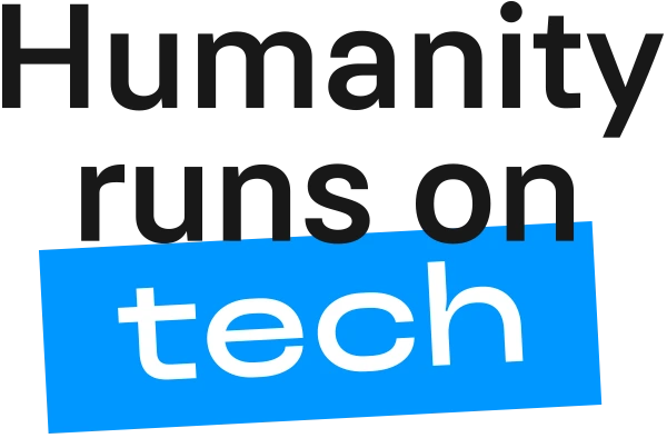 Humanity runs on tech