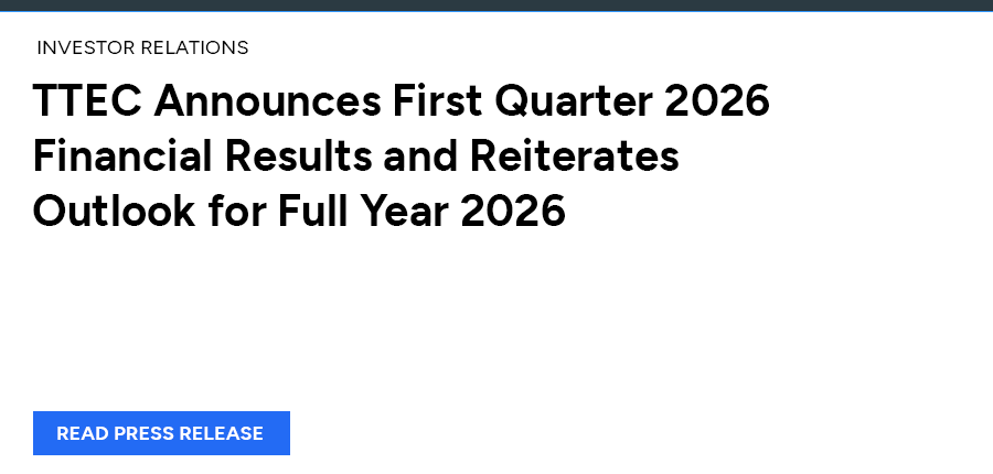 TTEC Announces First Quarter 2026 Financial Results and Reiterates Outlook for Full Year 2026. Read press release