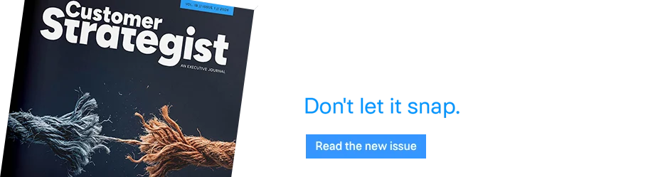 CX is under pressure. Don't let it snap. Find what works. Read the new issue of the Customer Strategist Journal