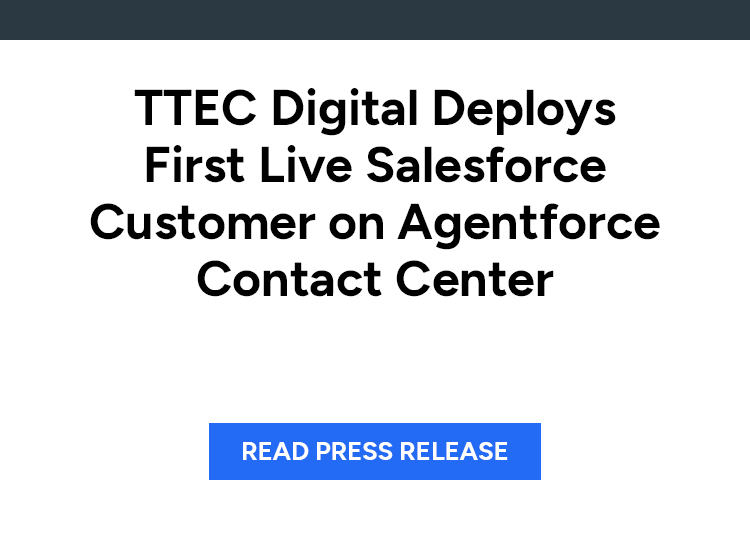 TTEC Digital Deploys First Live Salesforce Customer on Agentforce Contact Center. Read press release