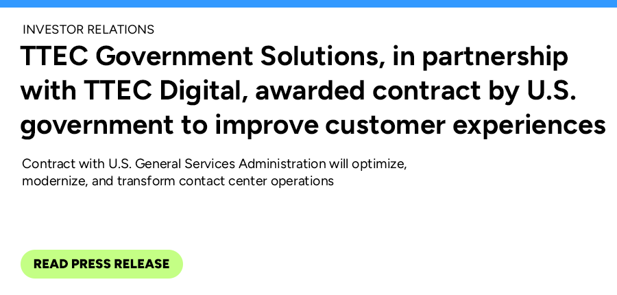 TTEC Government Solutions, in partnership with TTEC Digital, awarded contract by U.S. government to improve customer experiences. Read press release