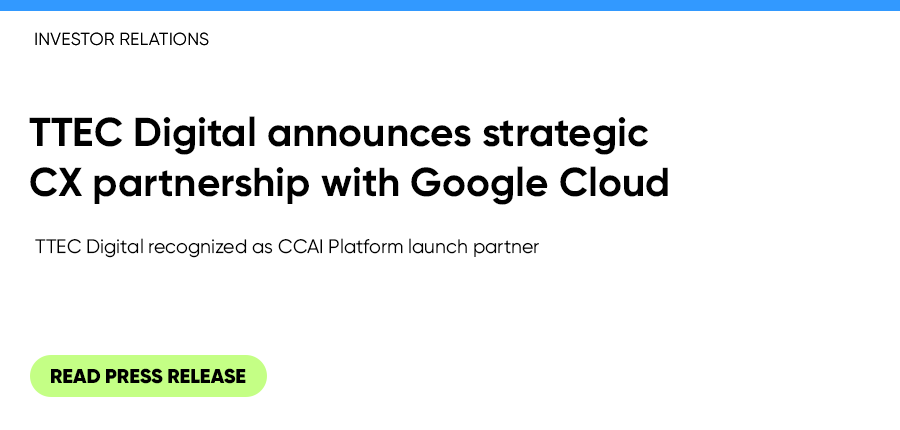 TTEC Digital announces strategic CX partnership with Google Cloud. Read press release