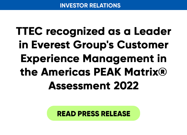TTEC recognized as a Leader in Everest Group's Customer Experience Management in the Americas PEAK Matrix® Assessment 2022. Read press release