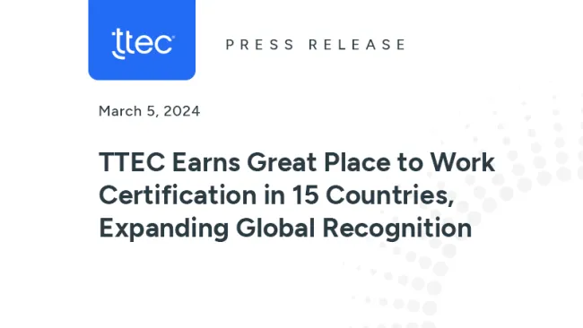 TTEC Press Release. March 5, 2025. TTEC Earns Great Place to Work Certification in 15 Countries, Expanding Global Recognition