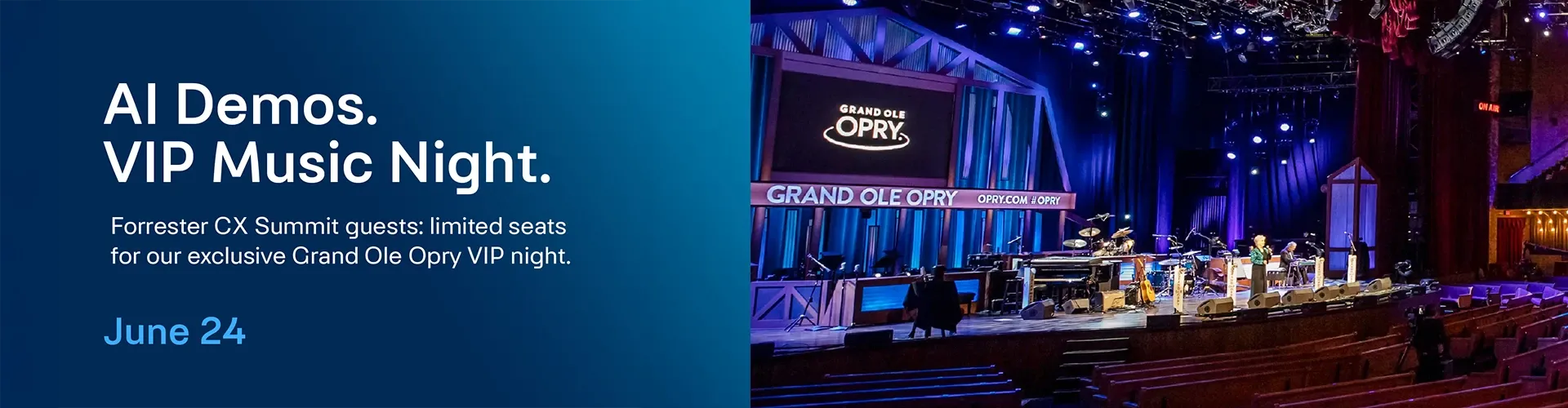 AI Demos. VIP Music Night. Forrester CX Summit guests: limited seats for our exclusive Grand Ole Opry VIP night.